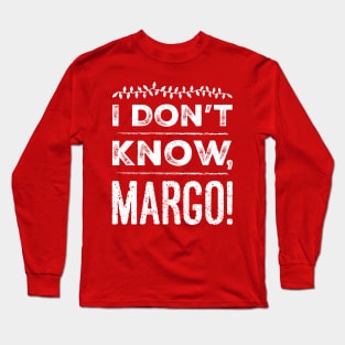 I Don't Know, Margo! Long Sleeve T-Shirt